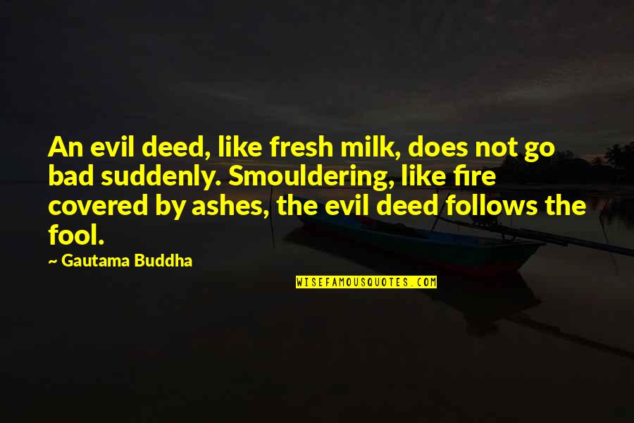 Buddha Fool Quotes By Gautama Buddha: An evil deed, like fresh milk, does not