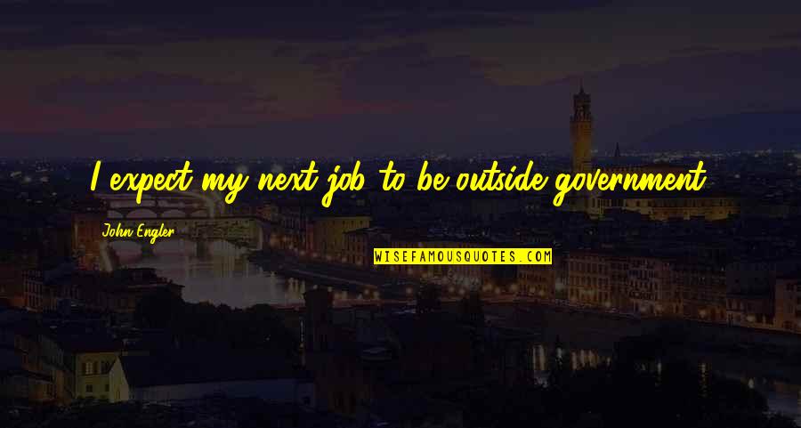 Buddha Fool Quotes By John Engler: I expect my next job to be outside