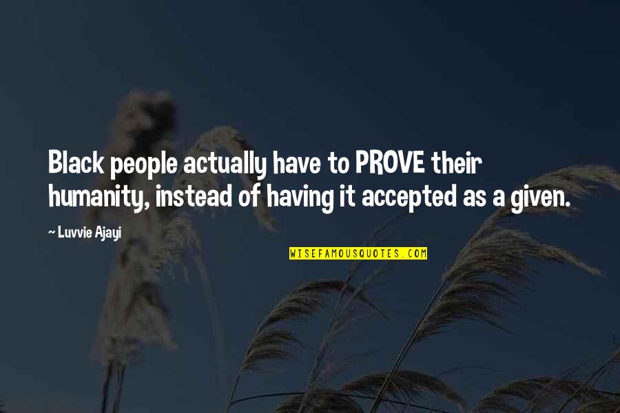 Buddha Future Quotes By Luvvie Ajayi: Black people actually have to PROVE their humanity,