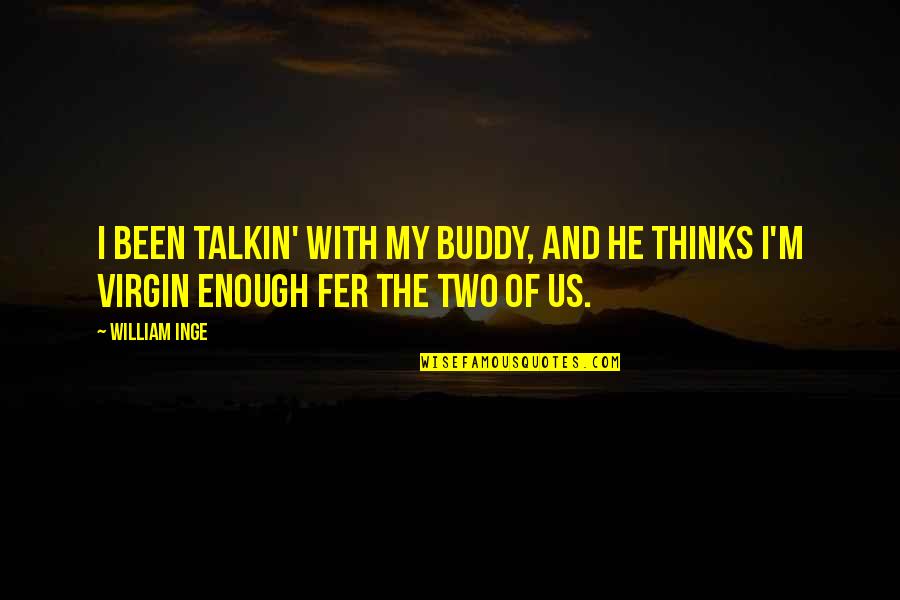 Buddha Indifferent Quotes By William Inge: I been talkin' with my buddy, and he