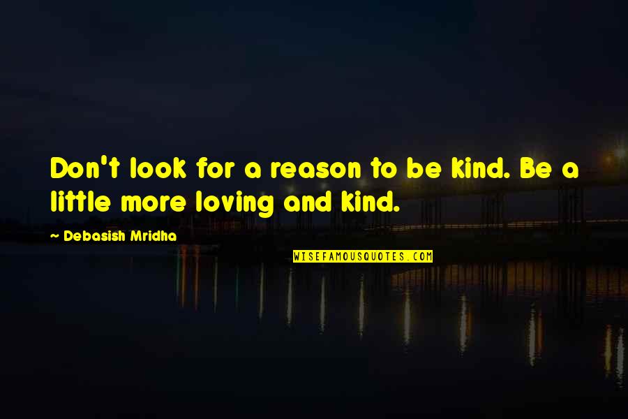 Buddha Kind Quotes By Debasish Mridha: Don't look for a reason to be kind.