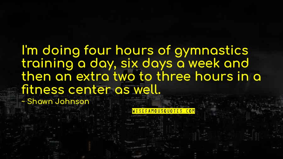 Buddha Loving Kindness Quotes By Shawn Johnson: I'm doing four hours of gymnastics training a