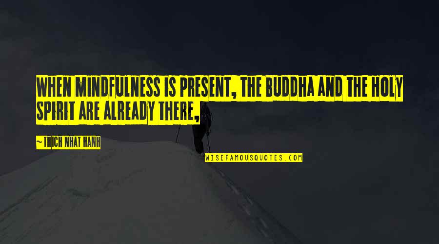 Buddha Mindfulness Quotes By Thich Nhat Hanh: When mindfulness is present, the Buddha and the