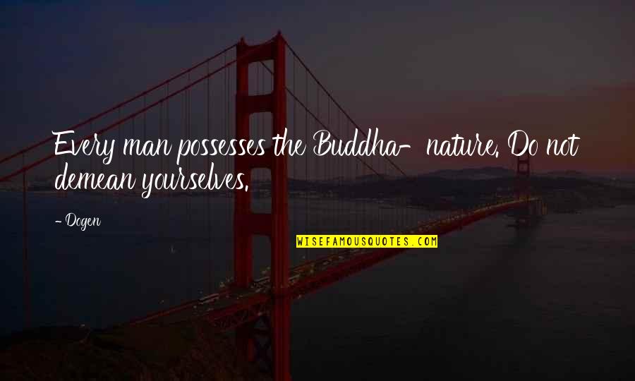 Buddha Nature Quotes By Dogen: Every man possesses the Buddha-nature. Do not demean