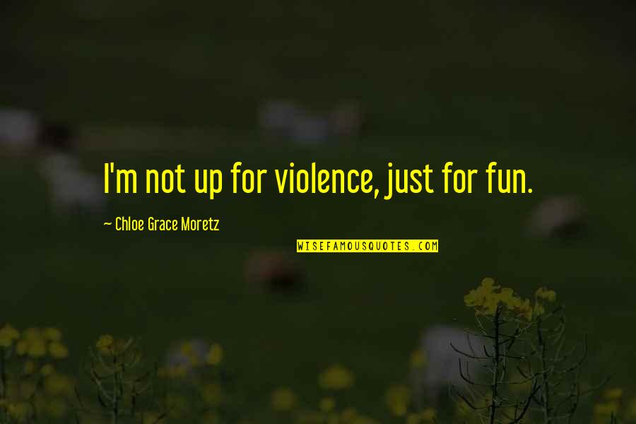 Buddha Observing Quotes By Chloe Grace Moretz: I'm not up for violence, just for fun.