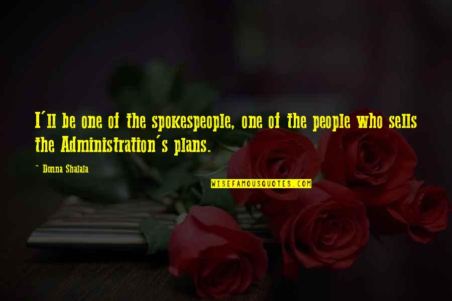 Buddha Philosophical Quotes By Donna Shalala: I'll be one of the spokespeople, one of
