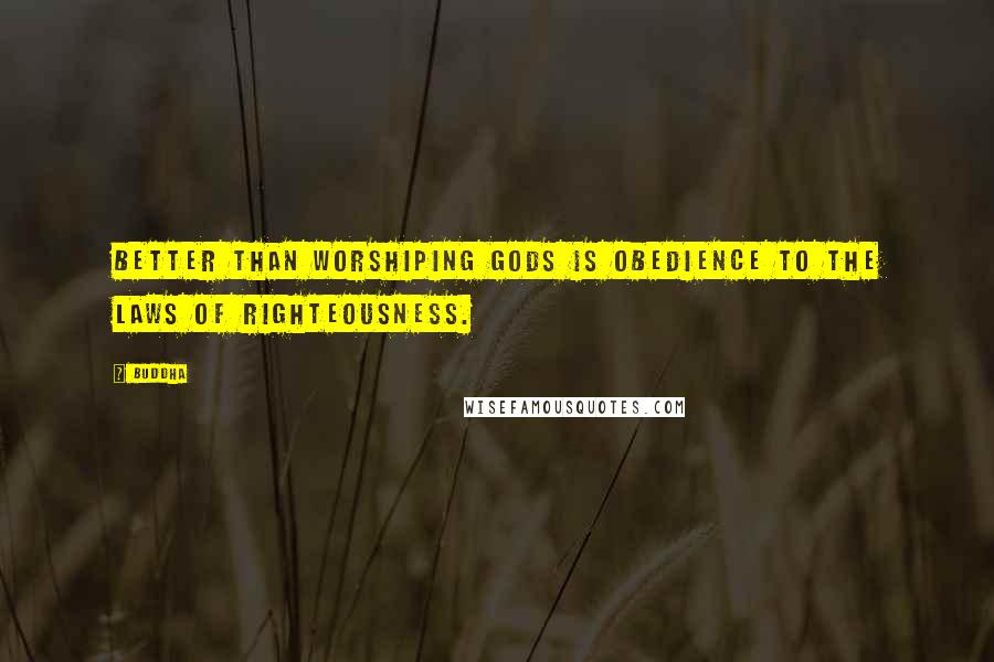 Buddha quotes: Better than worshiping gods is obedience to the laws of righteousness.