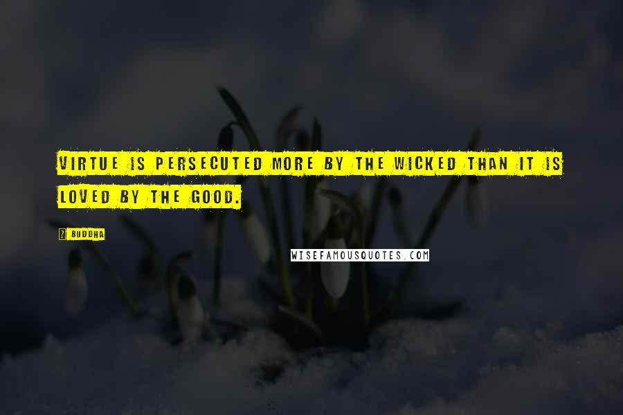 Buddha quotes: Virtue is persecuted more by the wicked than it is loved by the good.