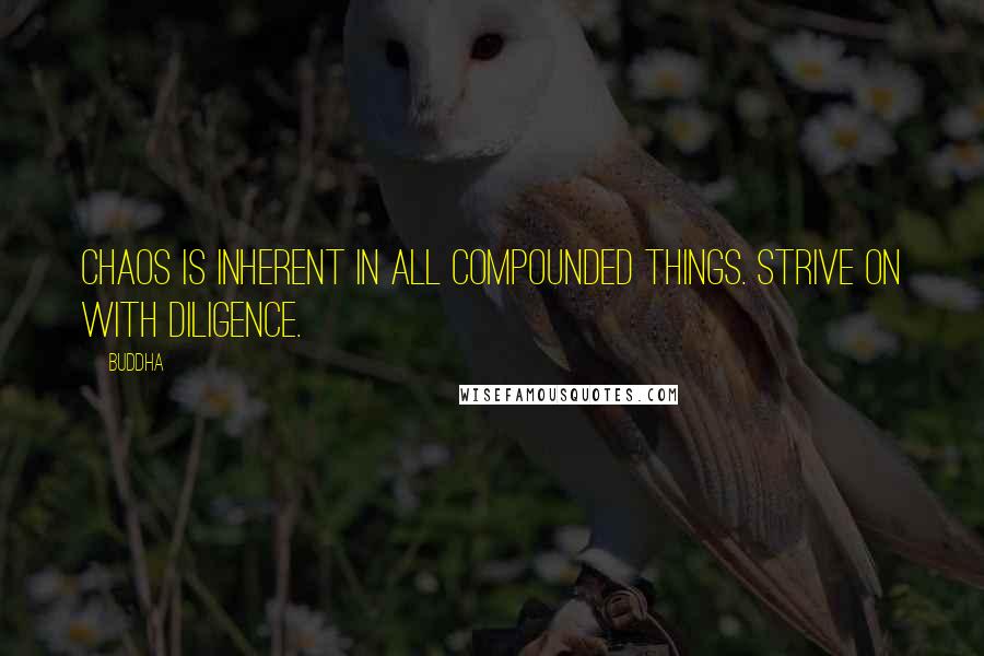 Buddha quotes: Chaos is inherent in all compounded things. Strive on with diligence.