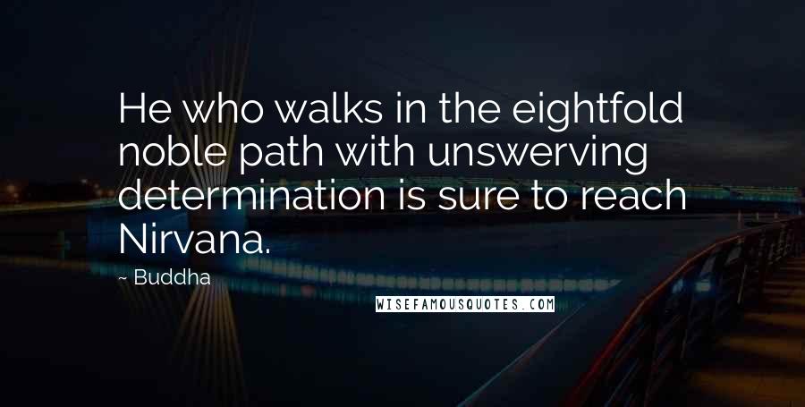Buddha quotes: He who walks in the eightfold noble path with unswerving determination is sure to reach Nirvana.