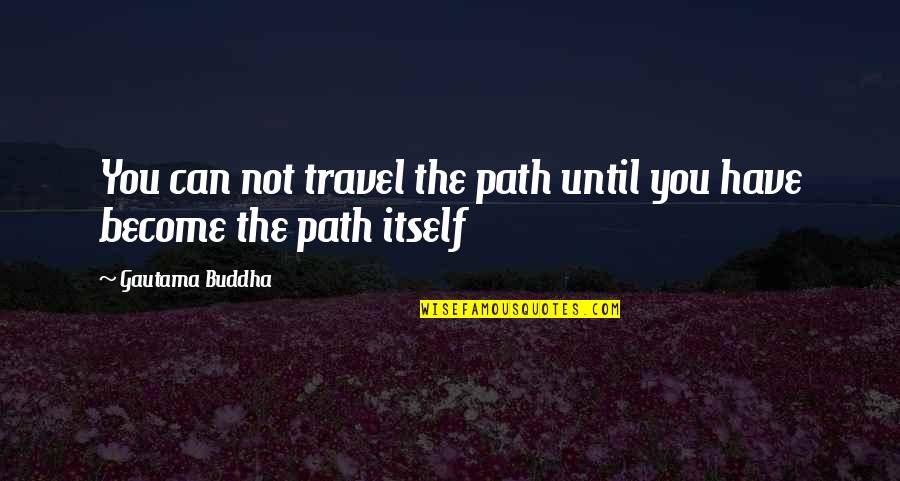 Buddha Quotes By Gautama Buddha: You can not travel the path until you