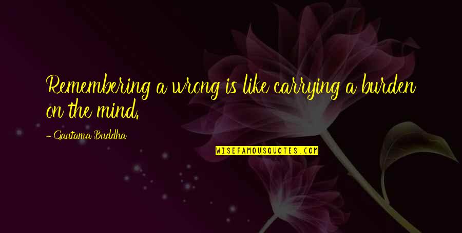 Buddha Quotes By Gautama Buddha: Remembering a wrong is like carrying a burden