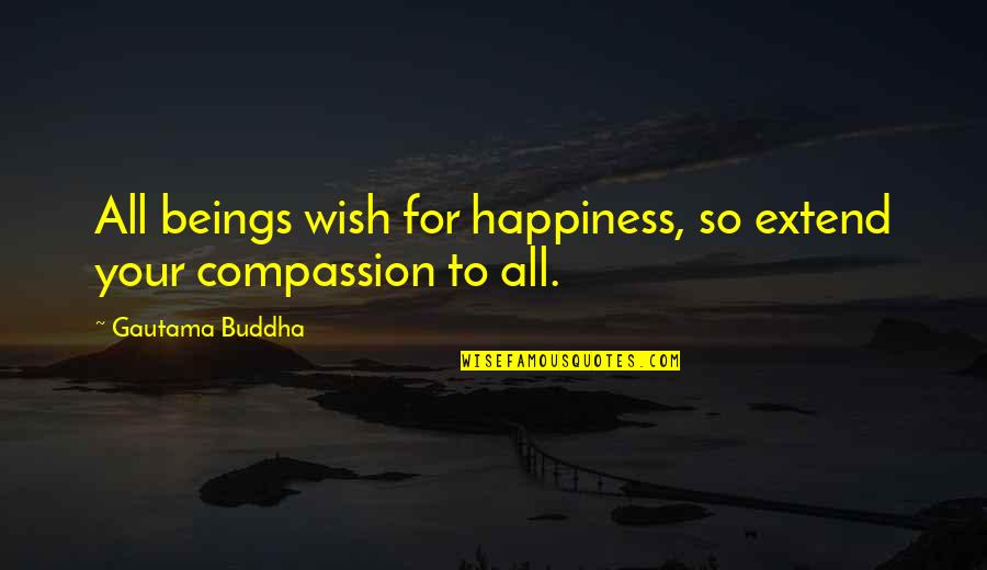 Buddha Quotes By Gautama Buddha: All beings wish for happiness, so extend your