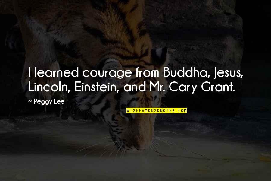 Buddha Quotes By Peggy Lee: I learned courage from Buddha, Jesus, Lincoln, Einstein,