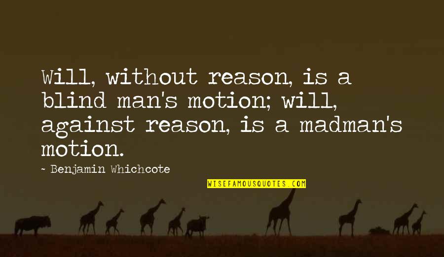 Buddha Reincarnation Quotes By Benjamin Whichcote: Will, without reason, is a blind man's motion; Buddha Reincarnation Quotes By Benjamin Whichcote: Will, without reason, is a blind man's motion;