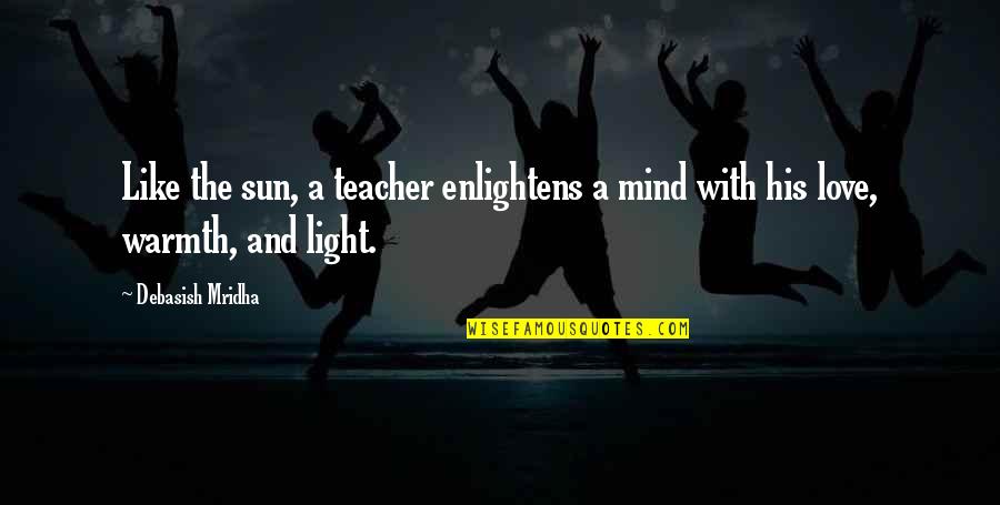 Buddha S Teaching Quotes By Debasish Mridha: Like the sun, a teacher enlightens a mind