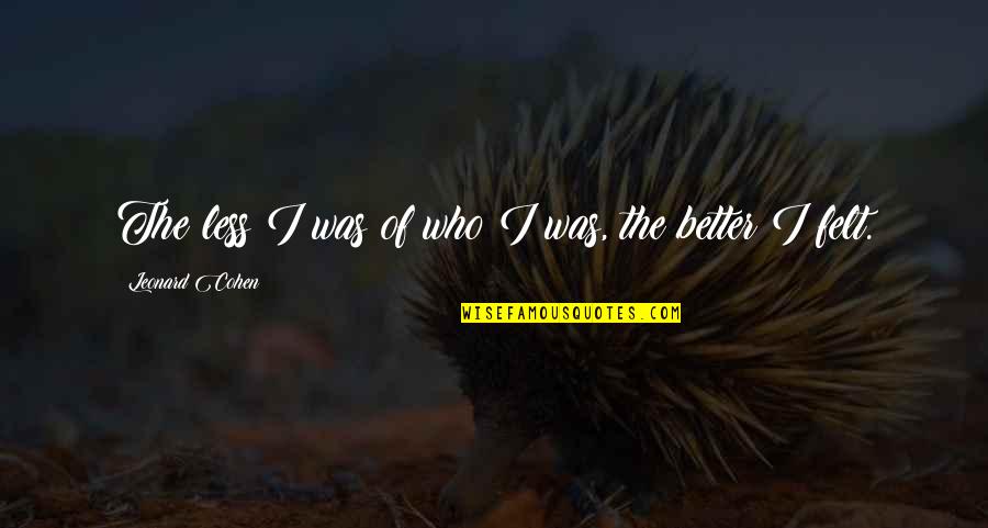 Buddha Selflessness Quotes By Leonard Cohen: The less I was of who I was, Buddha Selflessness Quotes By Leonard Cohen: The less I was of who I was,