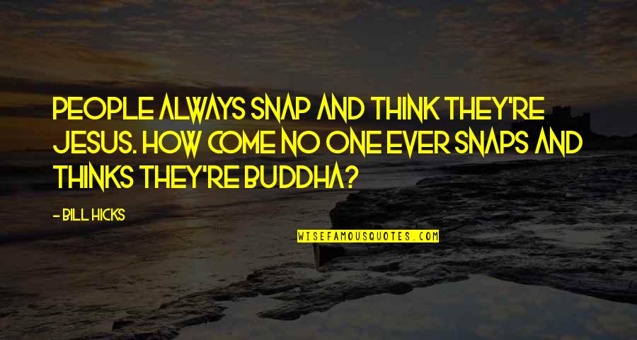 Buddha Spring Quotes By Bill Hicks: People always snap and think they're Jesus. How Buddha Spring Quotes By Bill Hicks: People always snap and think they're Jesus. How