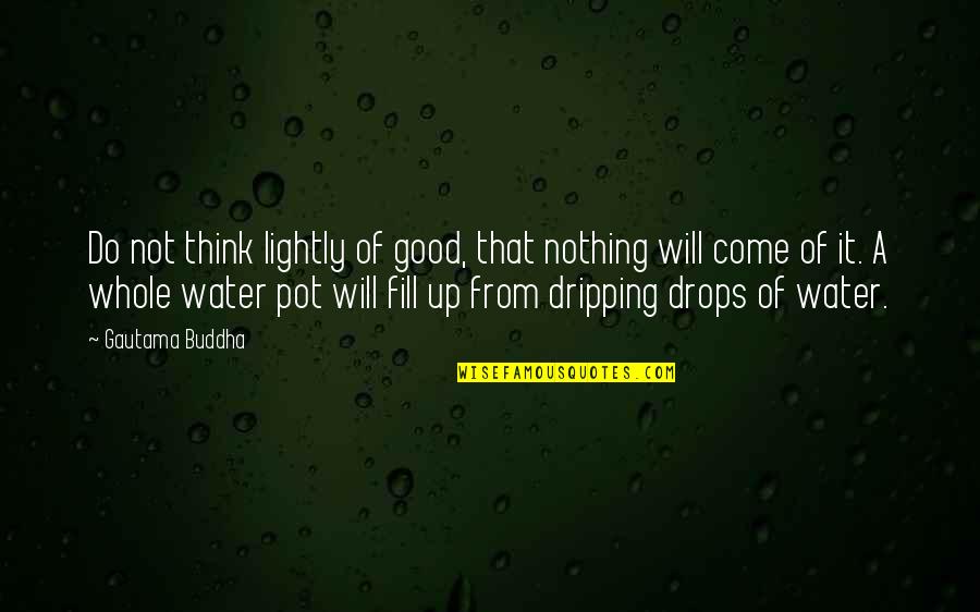 Buddha Suffering Quotes By Gautama Buddha: Do not think lightly of good, that nothing Buddha Suffering Quotes By Gautama Buddha: Do not think lightly of good, that nothing