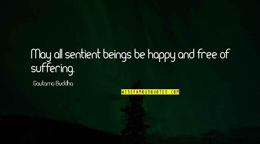Buddha Suffering Quotes By Gautama Buddha: May all sentient beings be happy and free Buddha Suffering Quotes By Gautama Buddha: May all sentient beings be happy and free
