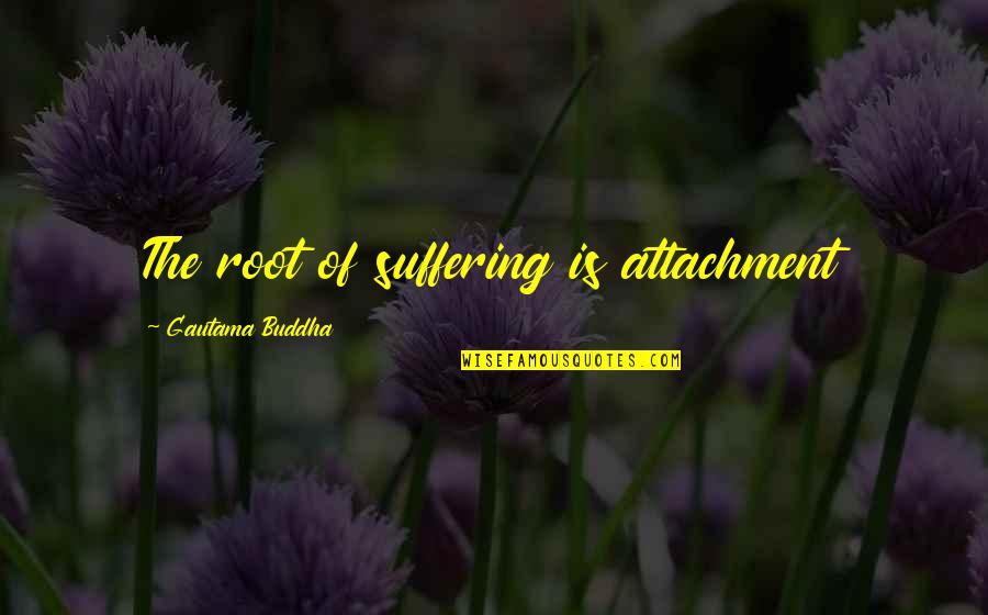 Buddha Suffering Quotes By Gautama Buddha: The root of suffering is attachment Buddha Suffering Quotes By Gautama Buddha: The root of suffering is attachment