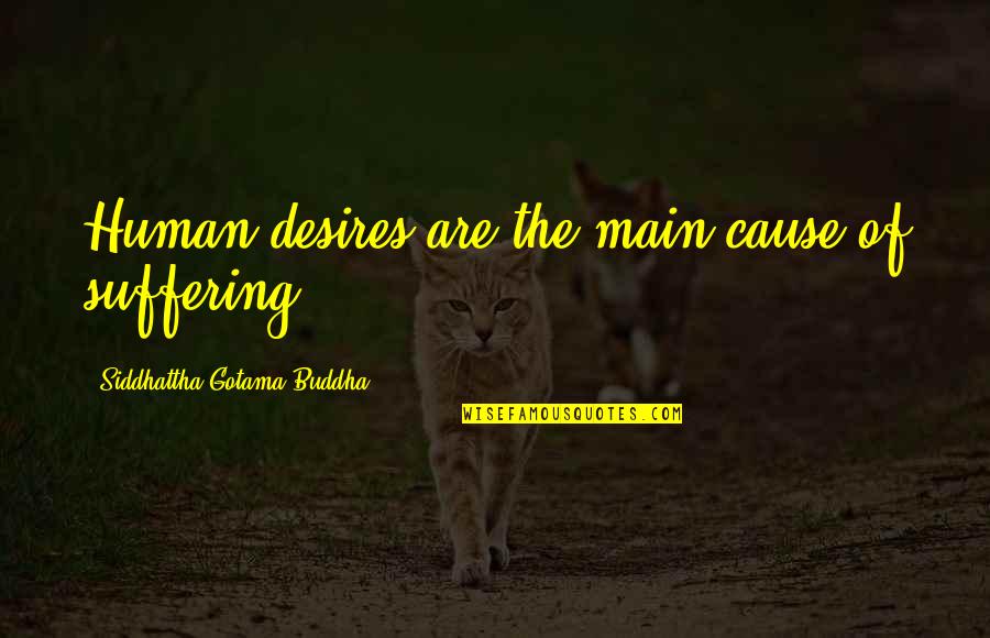 Buddha Suffering Quotes By Siddhattha Gotama Buddha: Human desires are the main cause of suffering Buddha Suffering Quotes By Siddhattha Gotama Buddha: Human desires are the main cause of suffering