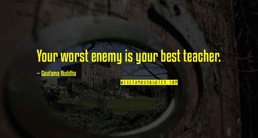 Buddha Teacher Quotes By Gautama Buddha: Your worst enemy is your best teacher. Buddha Teacher Quotes By Gautama Buddha: Your worst enemy is your best teacher.