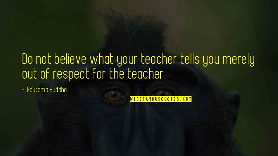 Buddha Teacher Quotes By Gautama Buddha: Do not believe what your teacher tells you