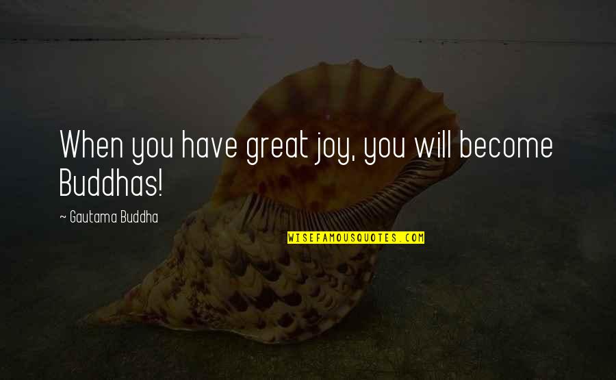 Buddha The Great Quotes By Gautama Buddha: When you have great joy, you will become