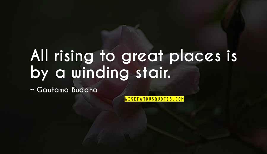Buddha The Great Quotes By Gautama Buddha: All rising to great places is by a