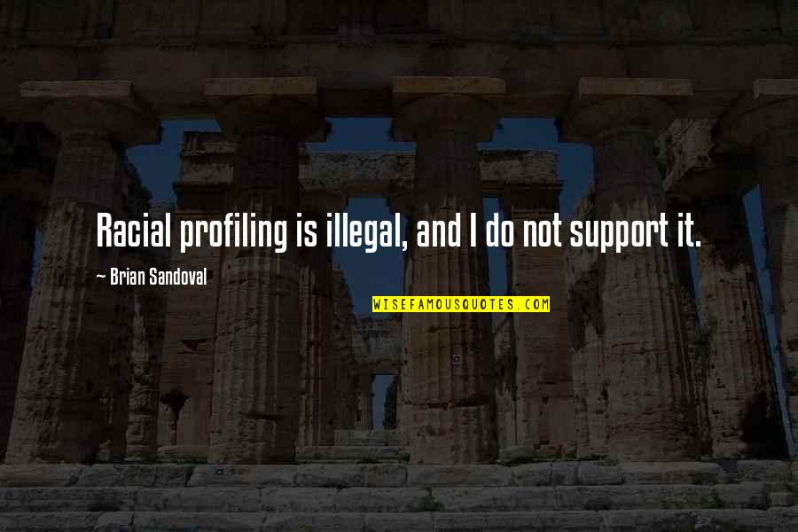 Buddha Various Quotes By Brian Sandoval: Racial profiling is illegal, and I do not