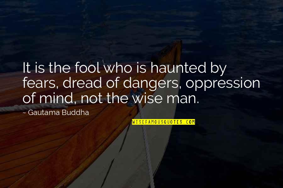 Buddha Wise Quotes By Gautama Buddha: It is the fool who is haunted by Buddha Wise Quotes By Gautama Buddha: It is the fool who is haunted by