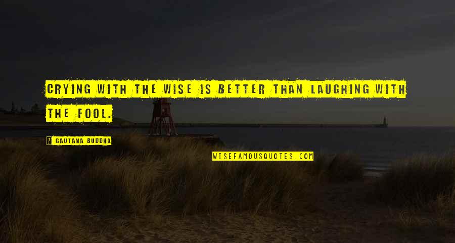 Buddha Wise Quotes By Gautama Buddha: Crying with the wise is better than laughing Buddha Wise Quotes By Gautama Buddha: Crying with the wise is better than laughing