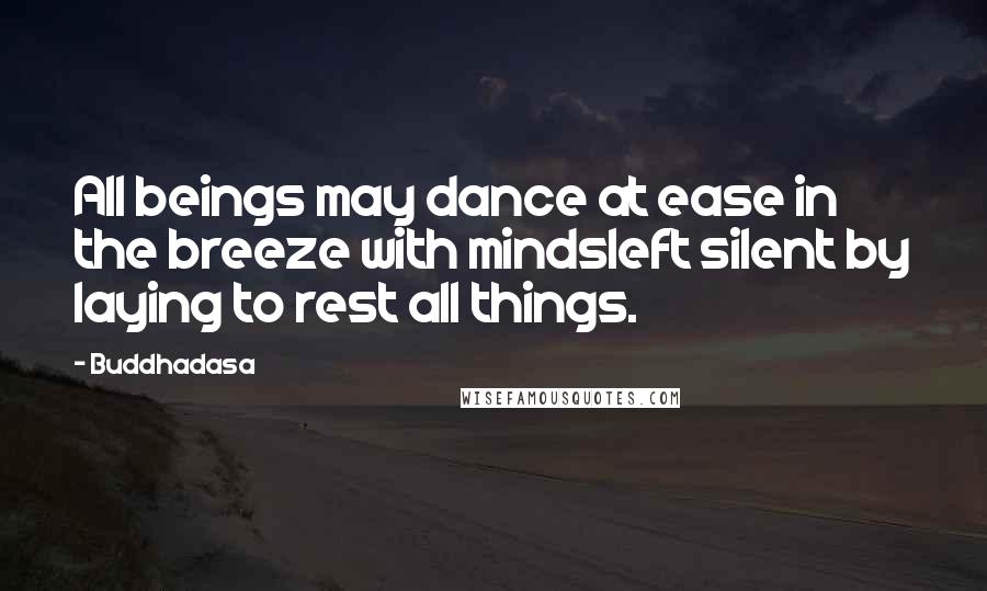 Buddhadasa quotes: All beings may dance at ease in the breeze with mindsleft silent by laying to rest all things.