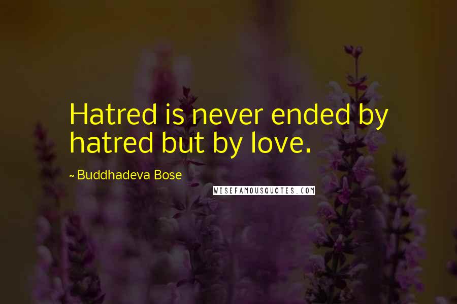 Buddhadeva Bose quotes: Hatred is never ended by hatred but by love.