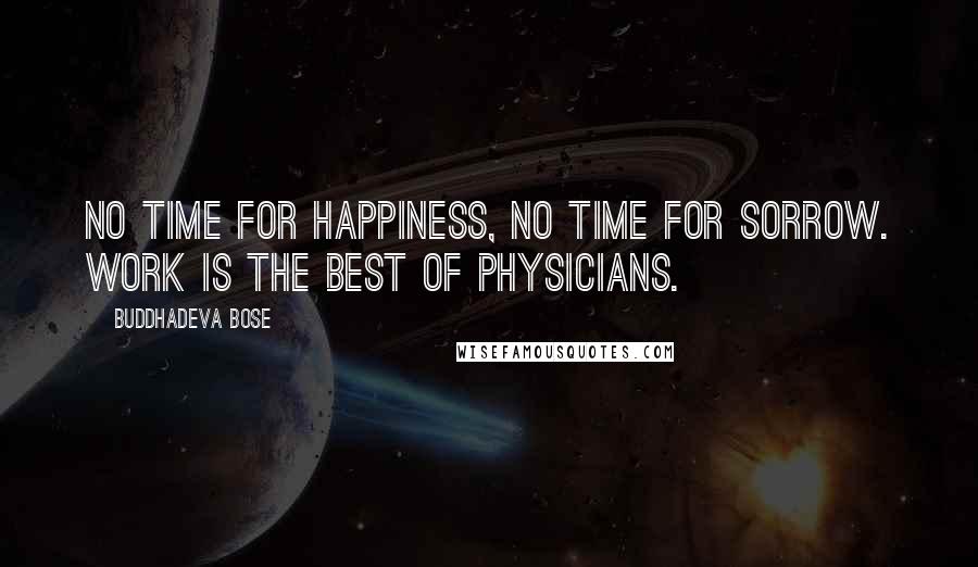 Buddhadeva Bose quotes: No time for happiness, no time for sorrow. Work is the best of physicians.