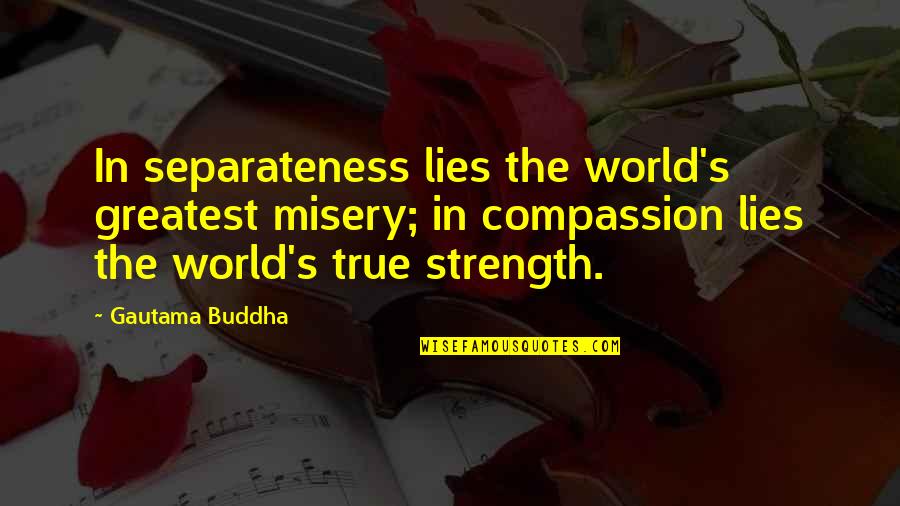 Buddha's Greatest Quotes By Gautama Buddha: In separateness lies the world's greatest misery; in