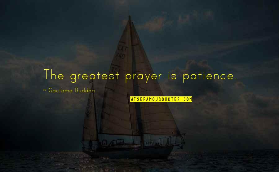 Buddha's Greatest Quotes By Gautama Buddha: The greatest prayer is patience.
