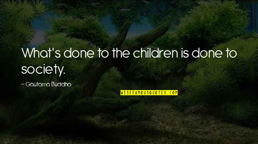 Buddha's Quotes By Gautama Buddha: What's done to the children is done to