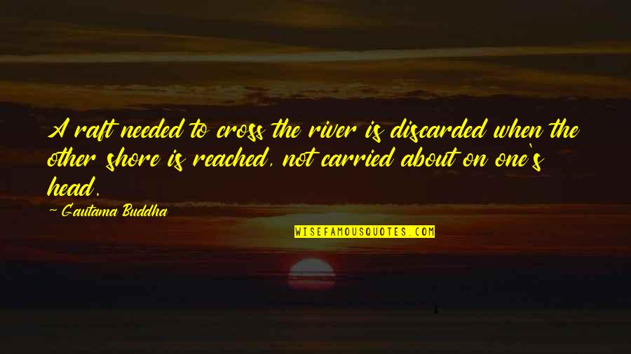 Buddha's Quotes By Gautama Buddha: A raft needed to cross the river is