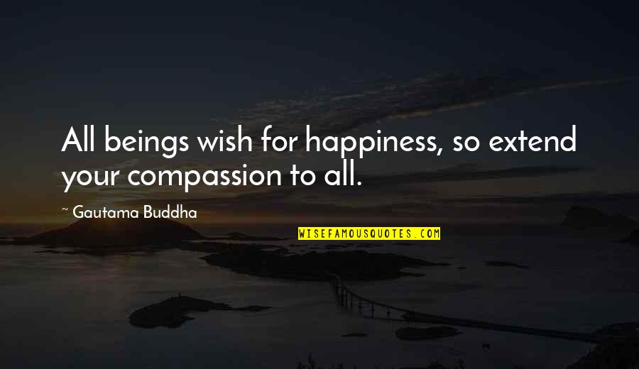 Buddha's Quotes By Gautama Buddha: All beings wish for happiness, so extend your