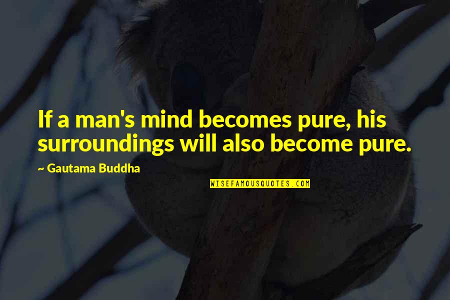 Buddha's Quotes By Gautama Buddha: If a man's mind becomes pure, his surroundings