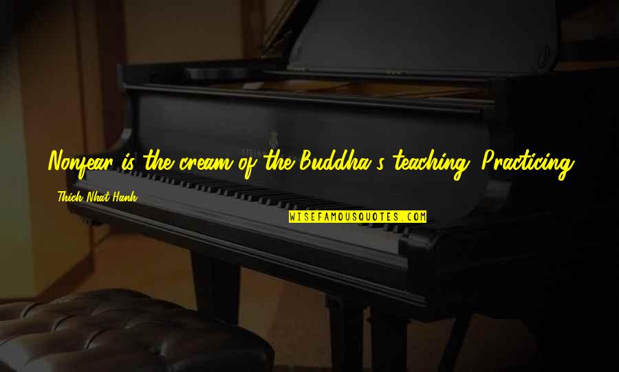 Buddha's Quotes By Thich Nhat Hanh: Nonfear is the cream of the Buddha's teaching.