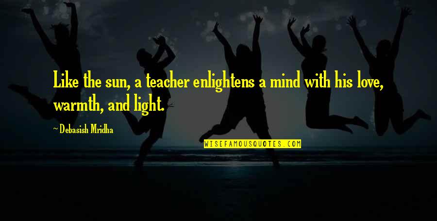 Buddha's Teaching Quotes By Debasish Mridha: Like the sun, a teacher enlightens a mind