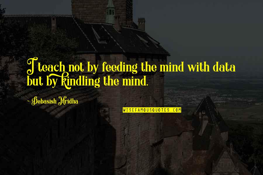 Buddha's Teaching Quotes By Debasish Mridha: I teach not by feeding the mind with