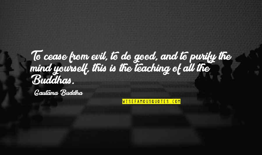 Buddha's Teaching Quotes By Gautama Buddha: To cease from evil, to do good, and