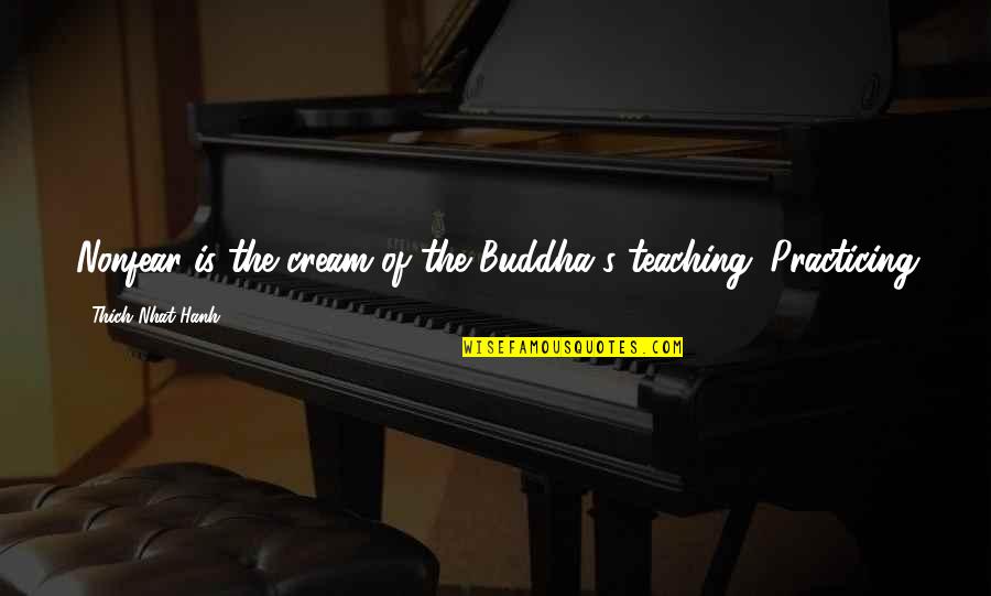 Buddha's Teaching Quotes By Thich Nhat Hanh: Nonfear is the cream of the Buddha's teaching.