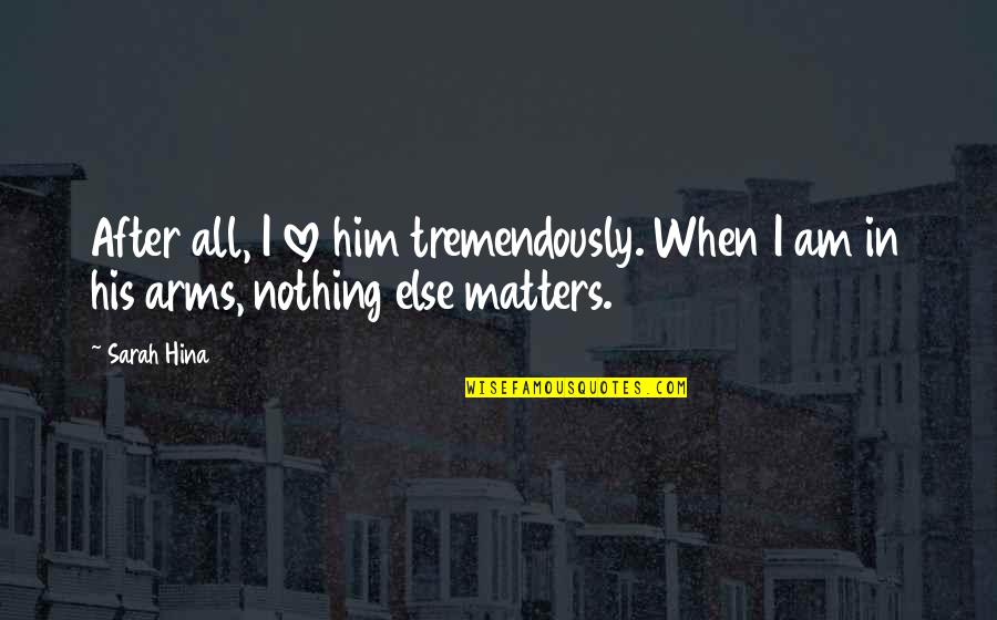 Buddhiman Vayakti Quotes By Sarah Hina: After all, I love him tremendously. When I