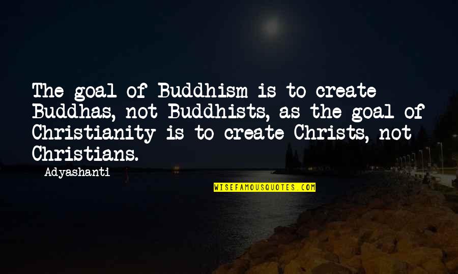 Buddhism And Christianity Quotes By Adyashanti: The goal of Buddhism is to create Buddhas,