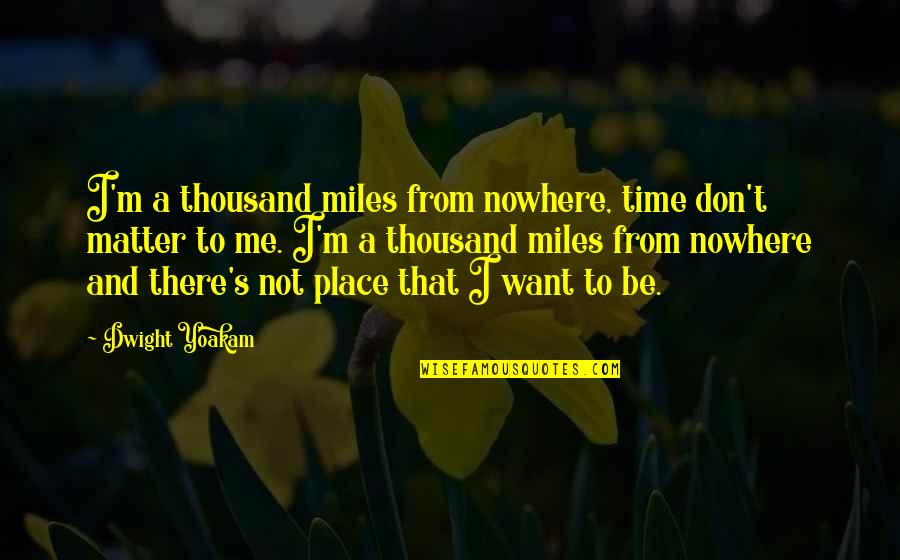 Buddhism And Christianity Quotes By Dwight Yoakam: I'm a thousand miles from nowhere, time don't